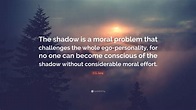 C.G. Jung Quote: “The shadow is a moral problem that challenges the ...