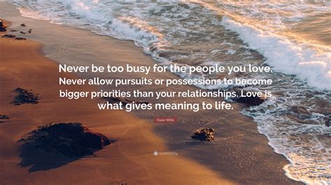 Dave Willis Quote Never Be Too Busy For The People You Love Never Allow Pursuits Or