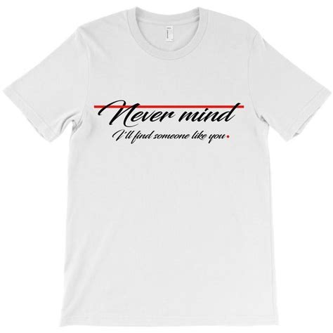 Never Mind Ill Find Someone Like You T Shirt By Emadaldeans Artistshot Someone Like You T