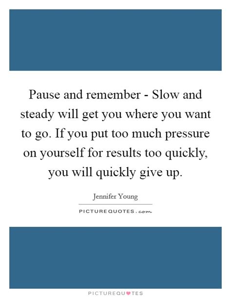 Pause And Remember Slow And Steady Will Get You Where You Want