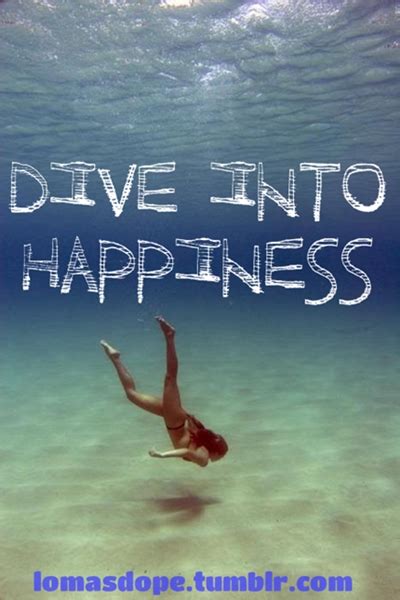 Maybe you would like to learn more about one of these? Dive Into Happiness ~ Happiness Quote - Quotespictures.com