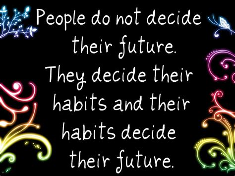 People Do Not Decide Their Future They Decide Their Habits And Their
