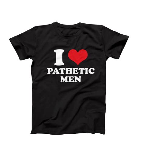 I Love Pathetic Men Shirt I Heart Pathetic Men Funny Graphic Tee Bespoke I Love Tee Valentine