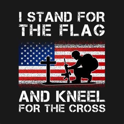 I Stand For The Flag And Kneel For The Cross I Stand For The Flag T