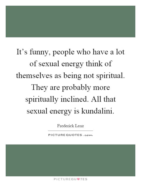 It S Funny People Who Have A Lot Of Sexual Energy Think Of Picture Quotes