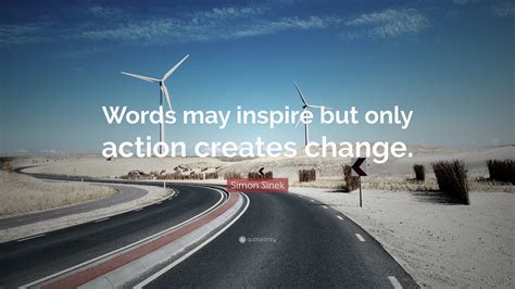 Simon Sinek Quote “words May Inspire But Only Action Creates Change”