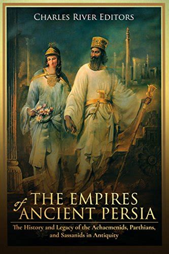 The Empires Of Ancient Persia The History And Legacy Of The