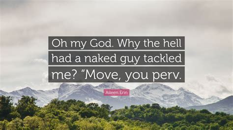 Aileen Erin Quote Oh My God Why The Hell Had A Naked Guy Tackled Me