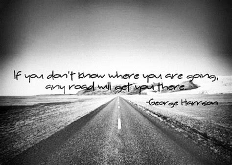If You Dont Know Where You Are Going Any Road Will Set You George
