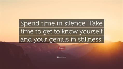Jewel Quote “spend Time In Silence Take Time To Get To Know Yourself