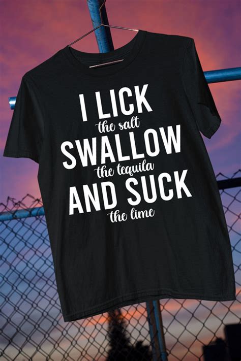 I Lick Swallow And Suck T Shirt Funny Drinking T Shirt Tequila T Shirt