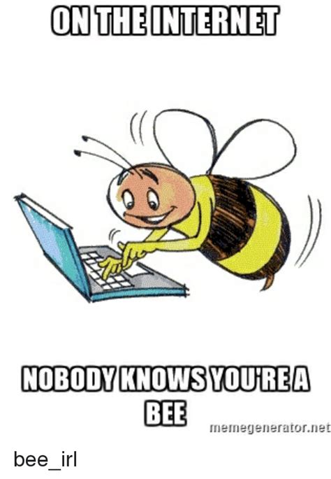 On The Internet Nobody Knows Youre A Bee Memegenerator Ne Beeirl