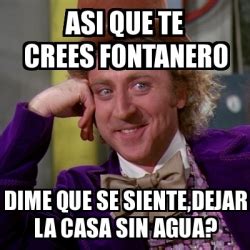 Meme Willy Wonka Asi Que Te Crees Fontanero Dime Que Se Siente Dejar La Casa Sin Agua