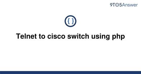 Solved Telnet To Cisco Switch Using Php 9to5answer
