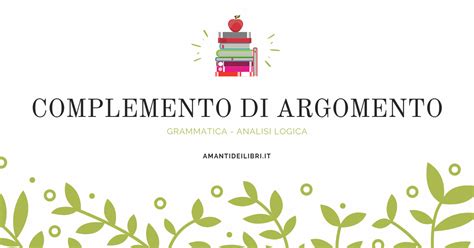 Potreste scrivere 5 frasi con il complemento di origine o provenienza? COMPLEMENTO DI ARGOMENTO in analisi logica - AMANTIDEILIBRI.IT