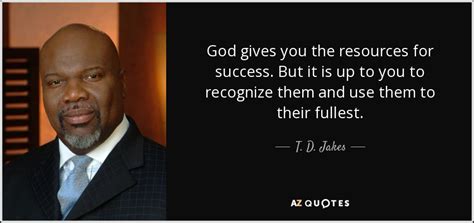 T D Jakes Quote God Gives You The Resources For Success But It Is