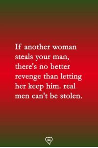 If Another Woman Steals Your Man There S No Better Revenge Than Letting