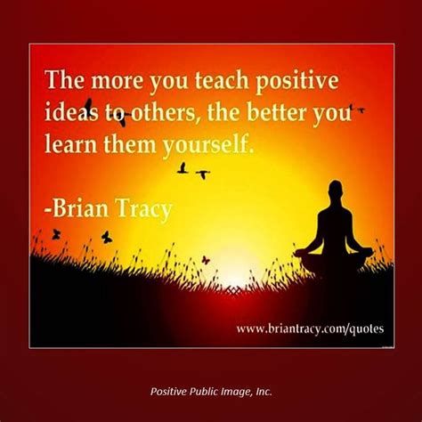 The More You Teach Positive Ideas To Others The Better You Learn Them