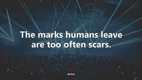 The Marks Humans Leave Are Too Often Scars John Green Quote Hd Wallpaper