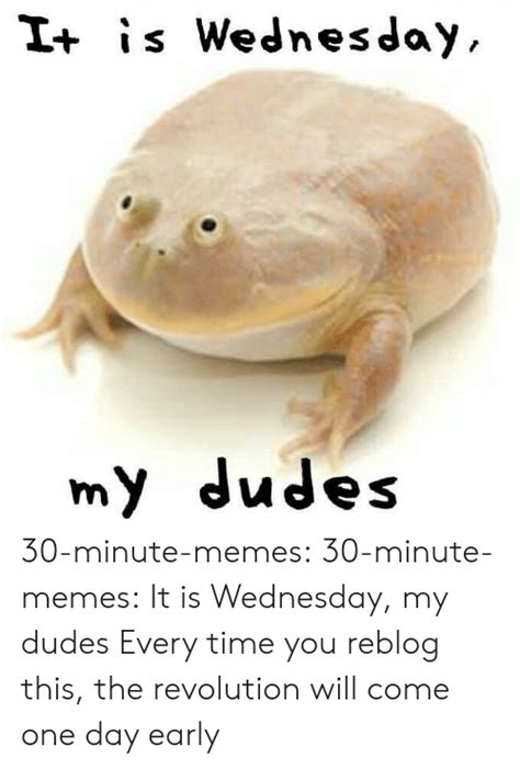 I Is Wednesday My Dudes 30 Minute Memes 30 Minute Memes It Is