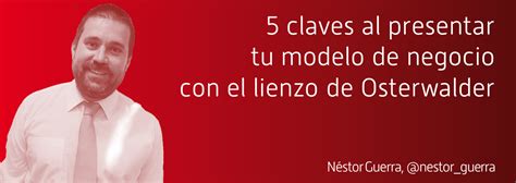 5 Claves Al Presentar Tu Modelo De Negocio Con El Lienzo De Osterwalder