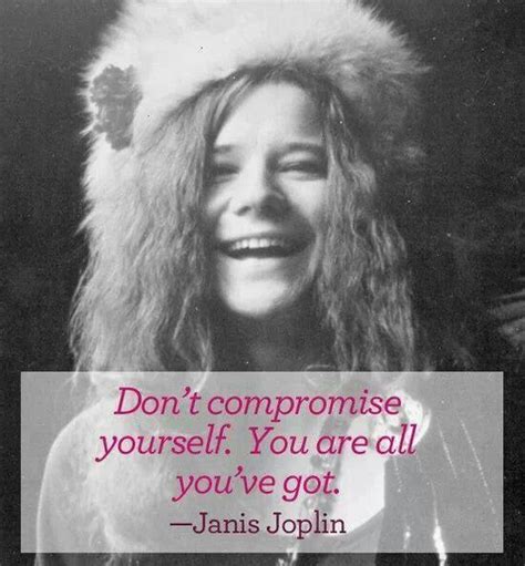 Dont Compromise Yourself You Are All Youve Got Janis Joplin Words