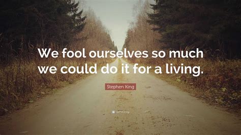 Stephen King Quote “we Fool Ourselves So Much We Could Do It For A Living”