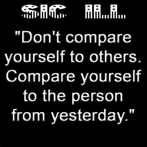 Dont Compare Yourself To Others Compare Yourself To The Person From