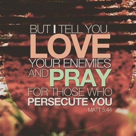 But I Tell You Love Your Enemies And Pray For Those Who Persecute You