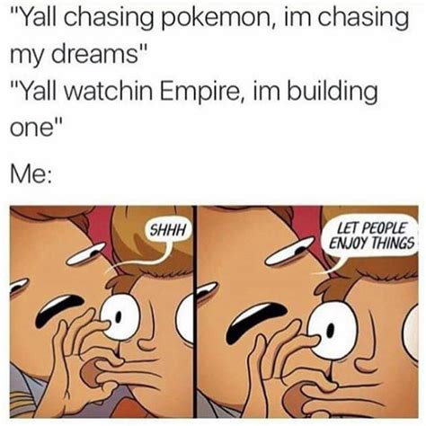 Yall Chasing Pokemon Let People Enjoy Things Know Your Meme