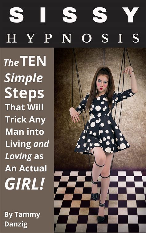 Sissy Hypnosis The Ten Simple Steps That Will Trick Any Man Into Living And Loving As An Actual