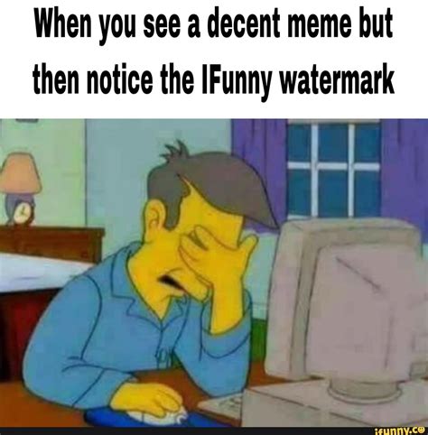 When You See A Decent Meme But Then Notice The Ifunny Watermark Ifunny