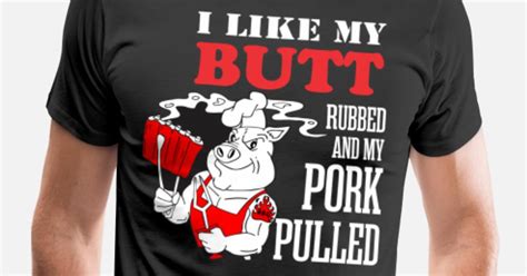 I Like My Butt Rubbed And My Pork Pulled Mens Premium T Shirt Spreadshirt