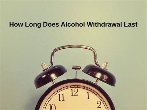 How Long Does Alcohol Withdrawal Last And Why