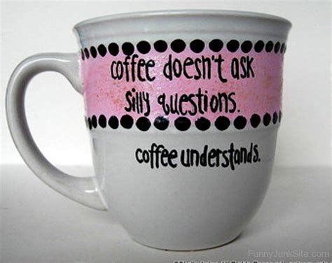 Funny Coffee Quotes Coffee Doesnt Ask Silly Questions