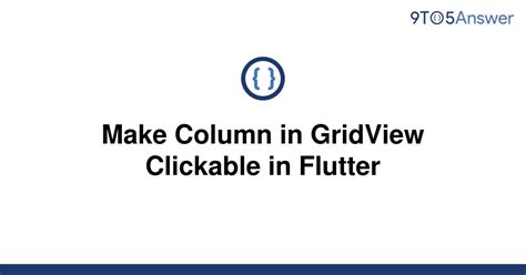 Solved Make Column In Gridview Clickable In Flutter To Answer