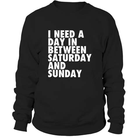 I Need A Day In Between Saturday And Sunday Sweatshirt Orderacloth