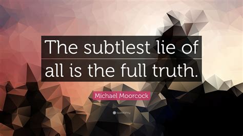 Michael Moorcock Quote “the Subtlest Lie Of All Is The Full Truth ”