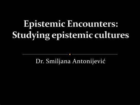 Epistemic Cultures How The Sciences Make Knowledge - PPT - Epistemic Encounters: Studying epistemic cultures PowerPoint