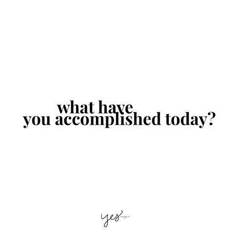 What Have You Accomplished Today For More Inspiration Quotes And Tips