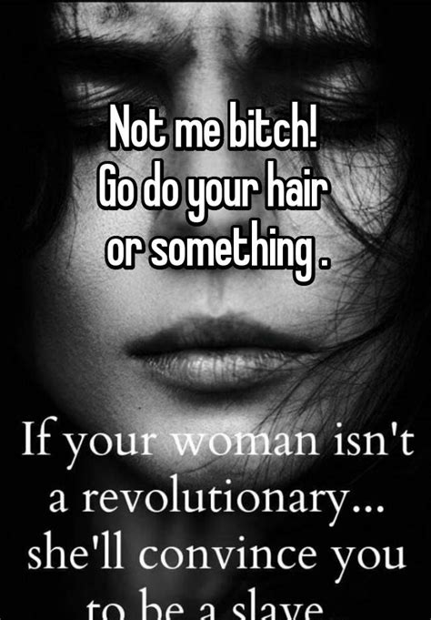 Not Me Bitch Go Do Your Hair Or Something