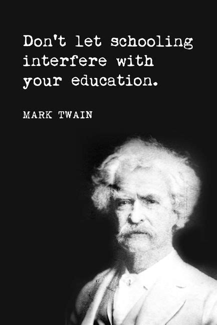 Dont Let Schooling Interfere With Your Education Mark Twain Quote