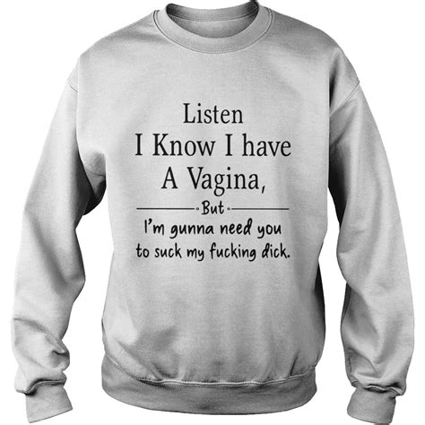 Listen I Know I Have A Vagina But Im Gonna Need You To Suck My Fucking Dick Shirt Trend T