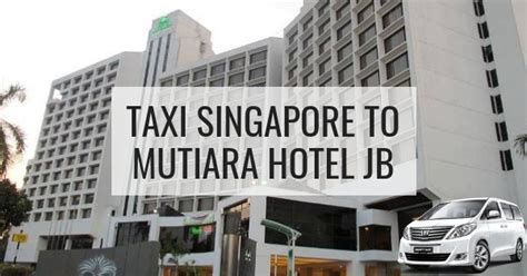 Most affordable private taxi singapore services to johor (jb). Taxi From Singapore To Mutiara Hotel Johor Bahru