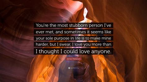 James Patterson Quote “youre The Most Stubborn Person Ive Ever Met And Sometimes It Seems