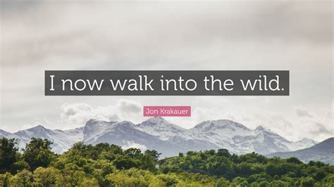 Jon Krakauer Quote “i Now Walk Into The Wild”