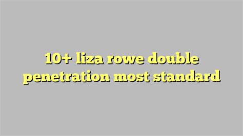 10 Liza Rowe Double Penetration Most Standard Công Lý And Pháp Luật