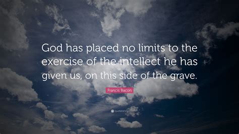 Francis Bacon Quote God Has Placed No Limits To The Exercise Of The