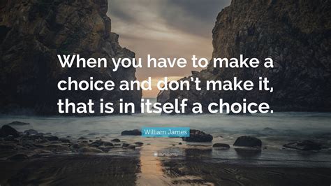 William James Quote “when You Have To Make A Choice And Dont Make It That Is In Itself A Choice”