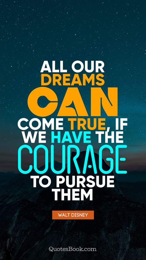All Our Dreams Can Come True If We Have The Courage To Pursue Them